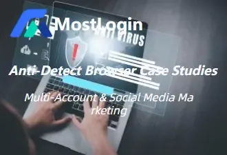 Anti-Detect Browser Case Studies.webp